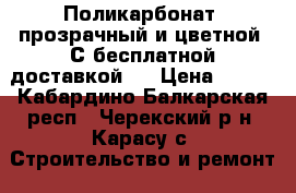 Поликарбонат  прозрачный и цветной. С бесплатной доставкой.  › Цена ­ 695 - Кабардино-Балкарская респ., Черекский р-н, Карасу с. Строительство и ремонт » Материалы   